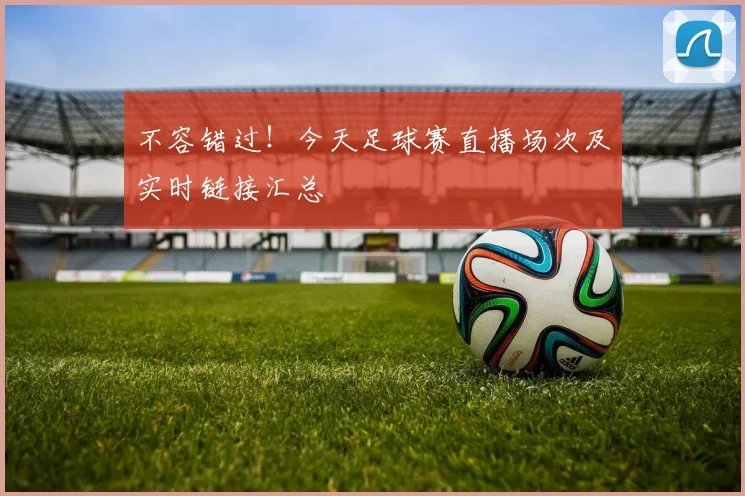 不容错过！今天足球赛直播场次及实时链接汇总