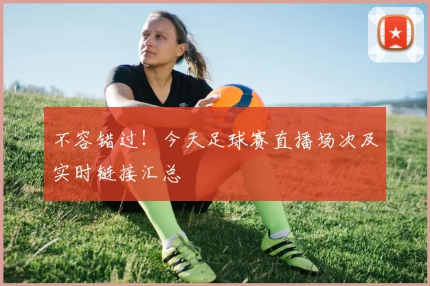 不容错过！今天足球赛直播场次及实时链接汇总